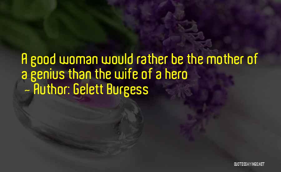 Gelett Burgess Quotes: A Good Woman Would Rather Be The Mother Of A Genius Than The Wife Of A Hero