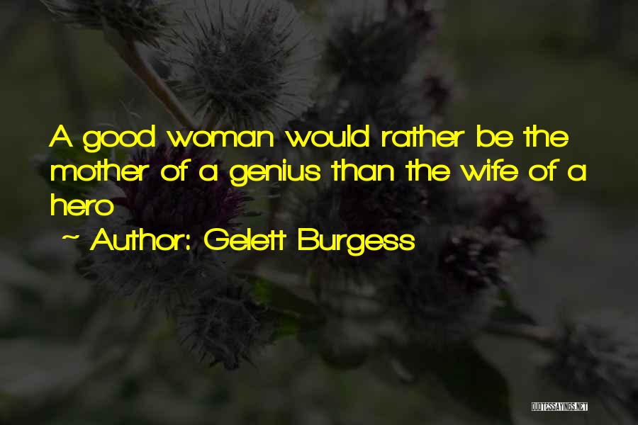 Gelett Burgess Quotes: A Good Woman Would Rather Be The Mother Of A Genius Than The Wife Of A Hero