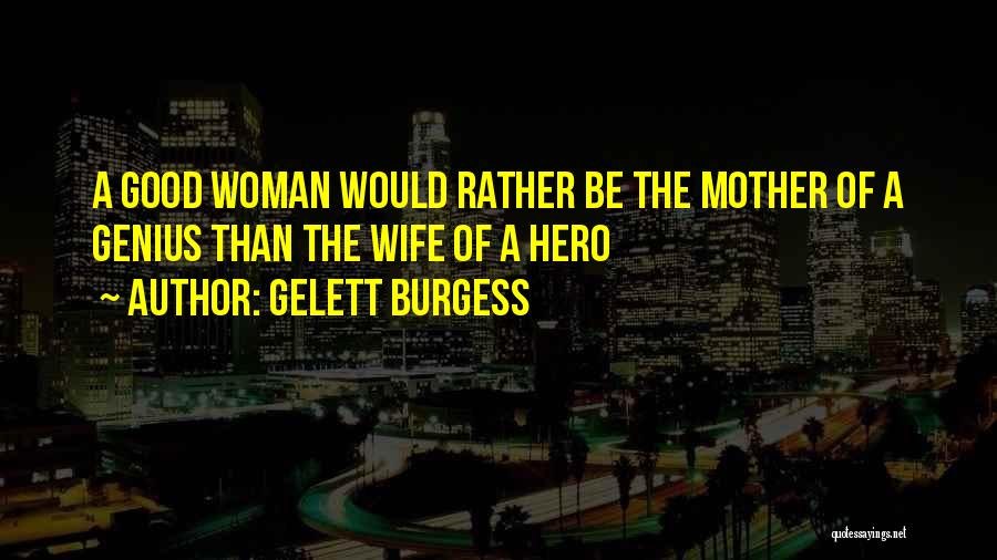 Gelett Burgess Quotes: A Good Woman Would Rather Be The Mother Of A Genius Than The Wife Of A Hero