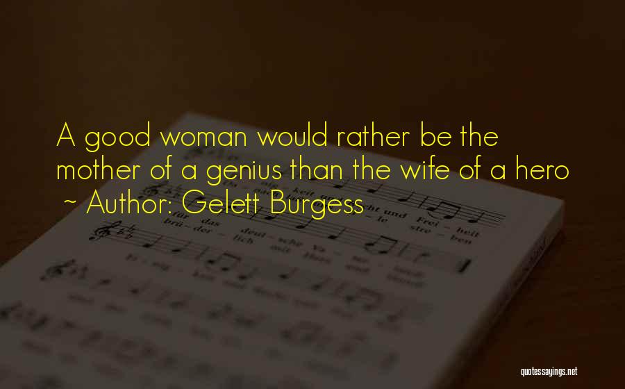 Gelett Burgess Quotes: A Good Woman Would Rather Be The Mother Of A Genius Than The Wife Of A Hero