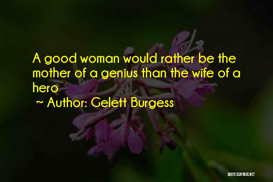 Gelett Burgess Quotes: A Good Woman Would Rather Be The Mother Of A Genius Than The Wife Of A Hero