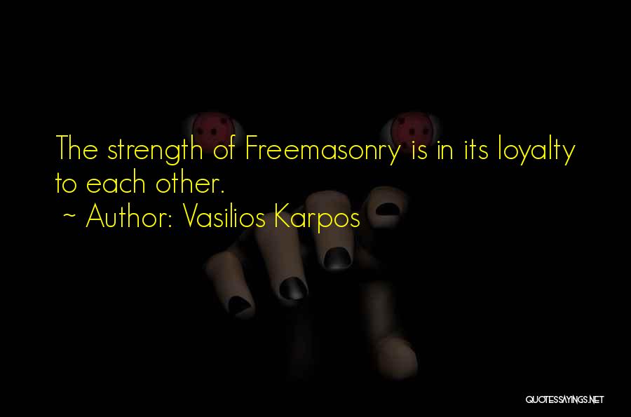 Vasilios Karpos Quotes: The Strength Of Freemasonry Is In Its Loyalty To Each Other.