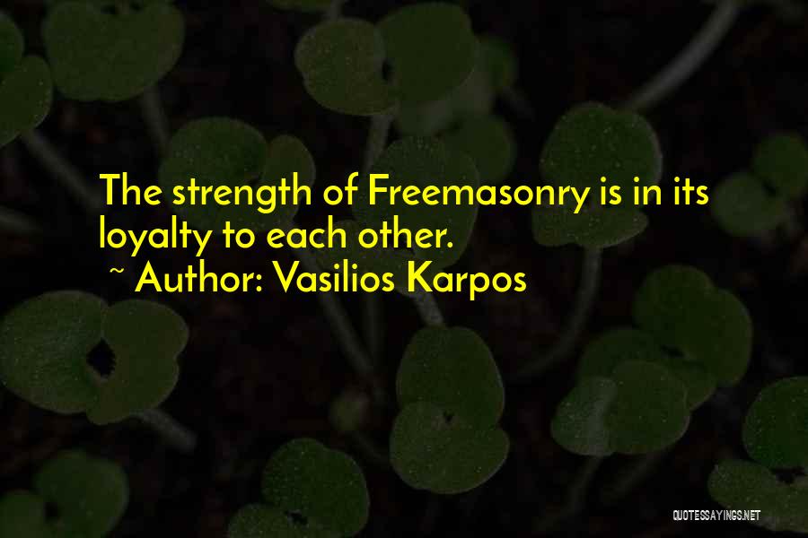 Vasilios Karpos Quotes: The Strength Of Freemasonry Is In Its Loyalty To Each Other.
