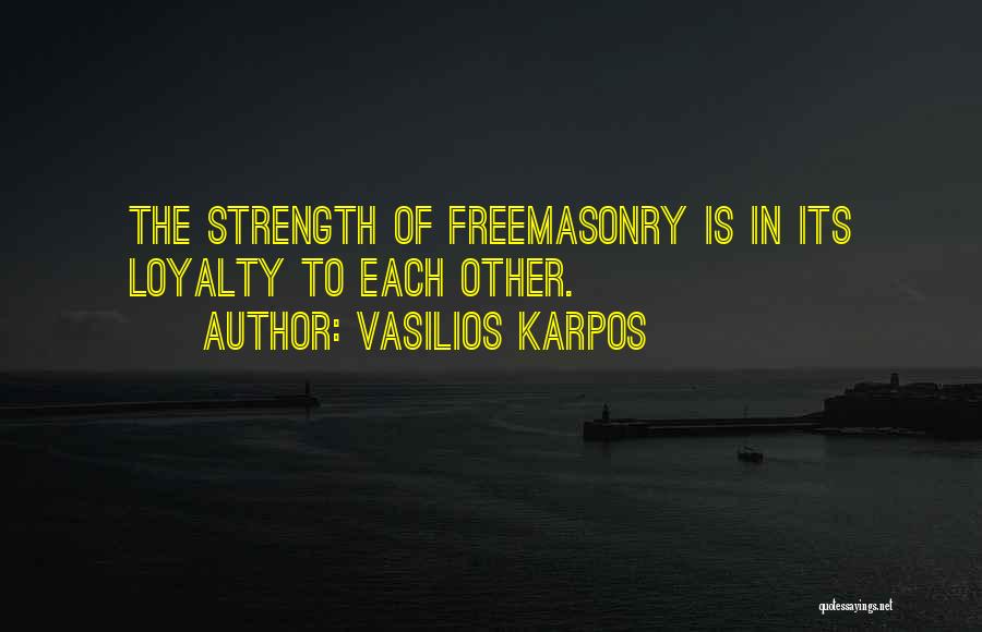 Vasilios Karpos Quotes: The Strength Of Freemasonry Is In Its Loyalty To Each Other.