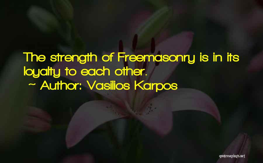 Vasilios Karpos Quotes: The Strength Of Freemasonry Is In Its Loyalty To Each Other.