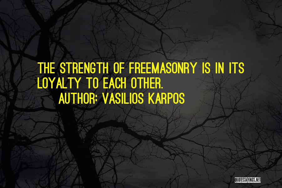 Vasilios Karpos Quotes: The Strength Of Freemasonry Is In Its Loyalty To Each Other.