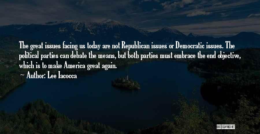 Lee Iacocca Quotes: The Great Issues Facing Us Today Are Not Republican Issues Or Democratic Issues. The Political Parties Can Debate The Means,