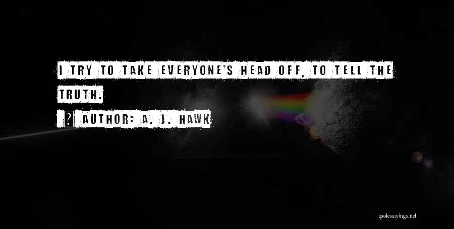 A. J. Hawk Quotes: I Try To Take Everyone's Head Off, To Tell The Truth.