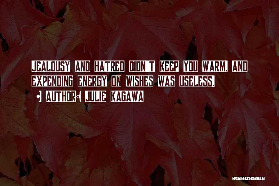 Julie Kagawa Quotes: Jealousy And Hatred Didn't Keep You Warm, And Expending Energy On Wishes Was Useless.