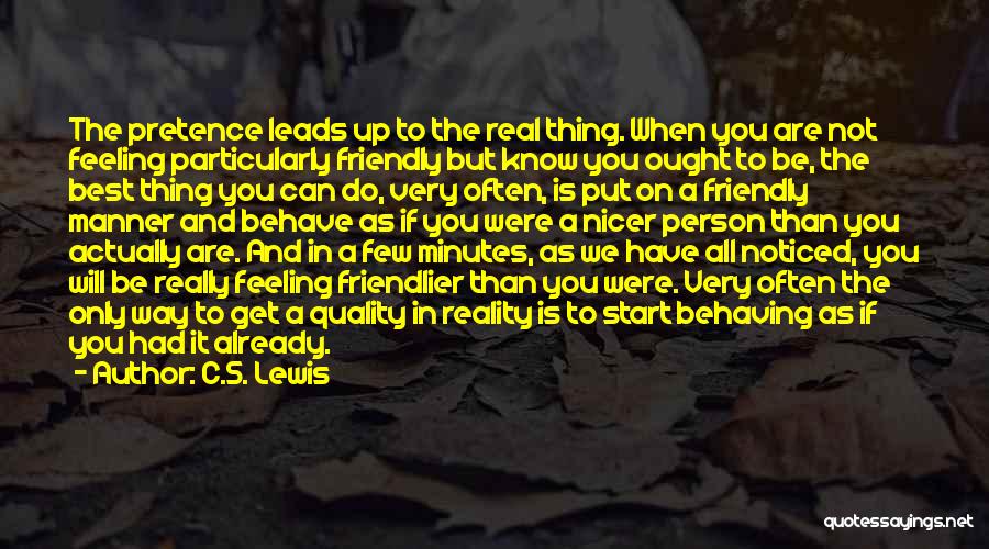 C.S. Lewis Quotes: The Pretence Leads Up To The Real Thing. When You Are Not Feeling Particularly Friendly But Know You Ought To