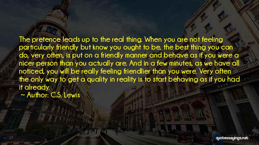 C.S. Lewis Quotes: The Pretence Leads Up To The Real Thing. When You Are Not Feeling Particularly Friendly But Know You Ought To