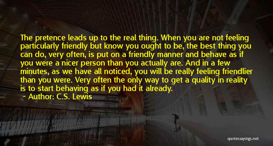 C.S. Lewis Quotes: The Pretence Leads Up To The Real Thing. When You Are Not Feeling Particularly Friendly But Know You Ought To