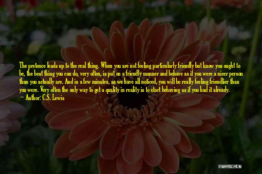 C.S. Lewis Quotes: The Pretence Leads Up To The Real Thing. When You Are Not Feeling Particularly Friendly But Know You Ought To