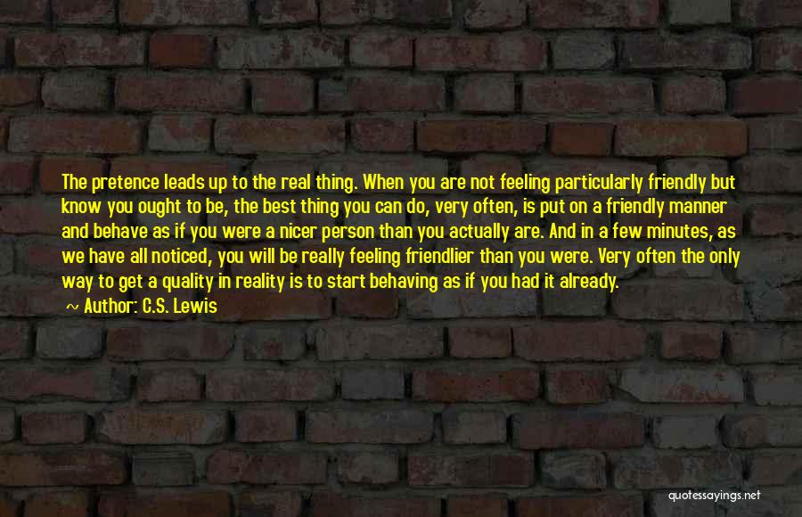 C.S. Lewis Quotes: The Pretence Leads Up To The Real Thing. When You Are Not Feeling Particularly Friendly But Know You Ought To