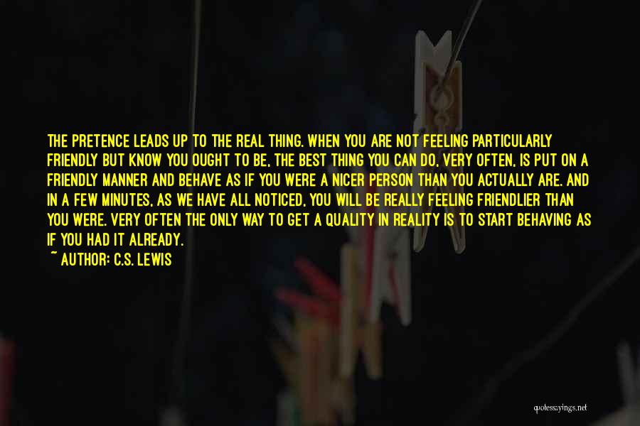 C.S. Lewis Quotes: The Pretence Leads Up To The Real Thing. When You Are Not Feeling Particularly Friendly But Know You Ought To