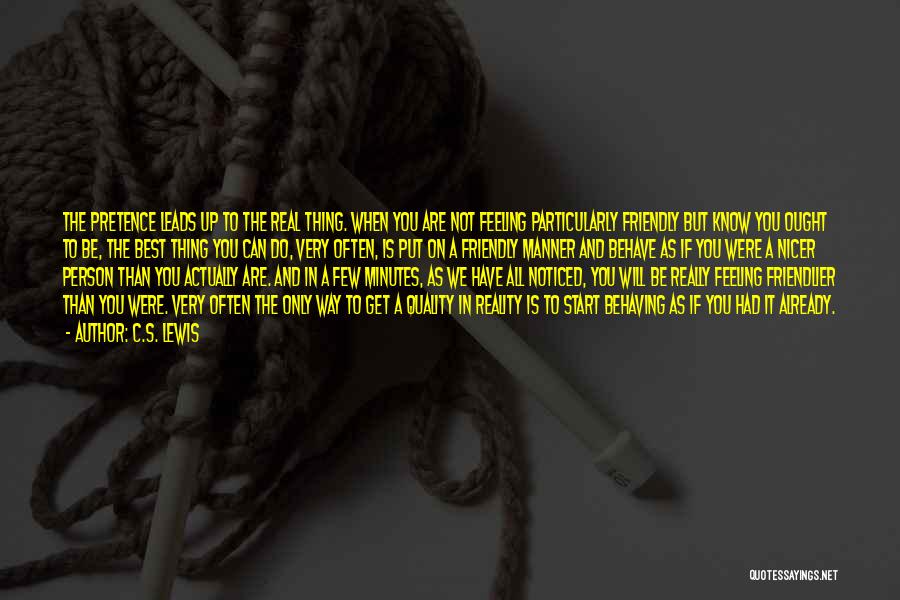 C.S. Lewis Quotes: The Pretence Leads Up To The Real Thing. When You Are Not Feeling Particularly Friendly But Know You Ought To