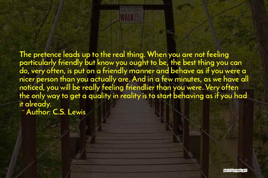 C.S. Lewis Quotes: The Pretence Leads Up To The Real Thing. When You Are Not Feeling Particularly Friendly But Know You Ought To