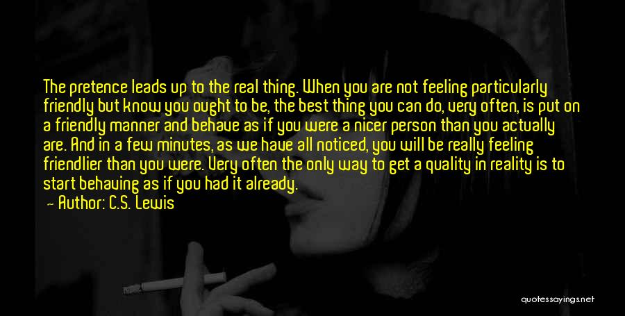 C.S. Lewis Quotes: The Pretence Leads Up To The Real Thing. When You Are Not Feeling Particularly Friendly But Know You Ought To