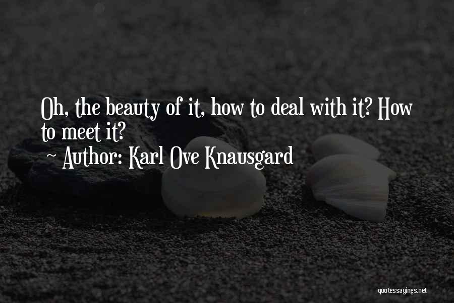 Karl Ove Knausgard Quotes: Oh, The Beauty Of It, How To Deal With It? How To Meet It?