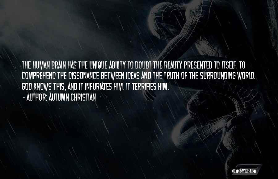 Autumn Christian Quotes: The Human Brain Has The Unique Ability To Doubt The Reality Presented To Itself. To Comprehend The Dissonance Between Ideas