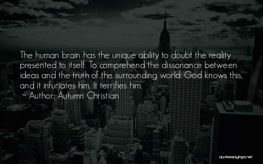Autumn Christian Quotes: The Human Brain Has The Unique Ability To Doubt The Reality Presented To Itself. To Comprehend The Dissonance Between Ideas