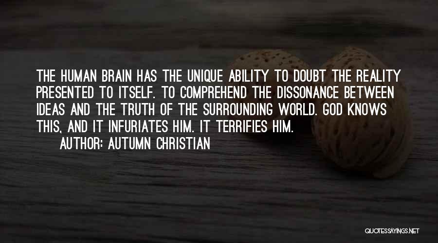 Autumn Christian Quotes: The Human Brain Has The Unique Ability To Doubt The Reality Presented To Itself. To Comprehend The Dissonance Between Ideas