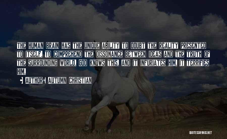 Autumn Christian Quotes: The Human Brain Has The Unique Ability To Doubt The Reality Presented To Itself. To Comprehend The Dissonance Between Ideas