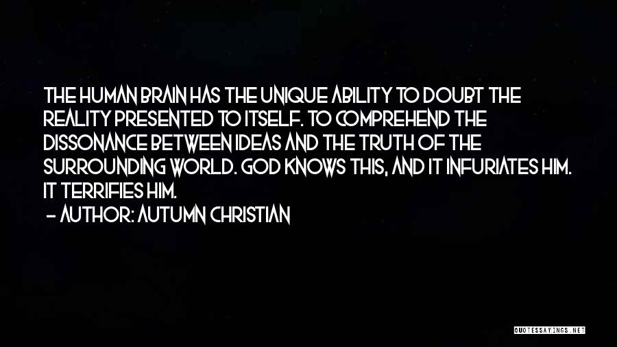 Autumn Christian Quotes: The Human Brain Has The Unique Ability To Doubt The Reality Presented To Itself. To Comprehend The Dissonance Between Ideas