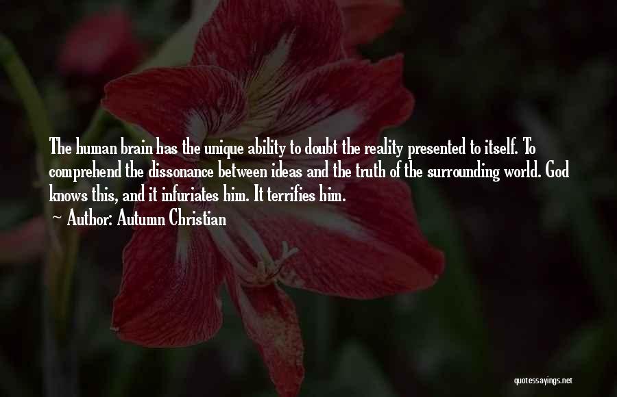 Autumn Christian Quotes: The Human Brain Has The Unique Ability To Doubt The Reality Presented To Itself. To Comprehend The Dissonance Between Ideas