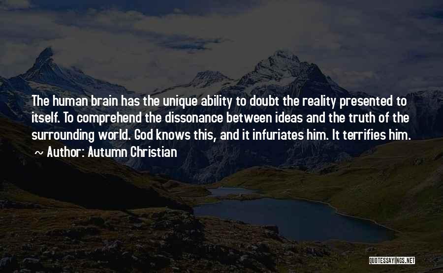 Autumn Christian Quotes: The Human Brain Has The Unique Ability To Doubt The Reality Presented To Itself. To Comprehend The Dissonance Between Ideas