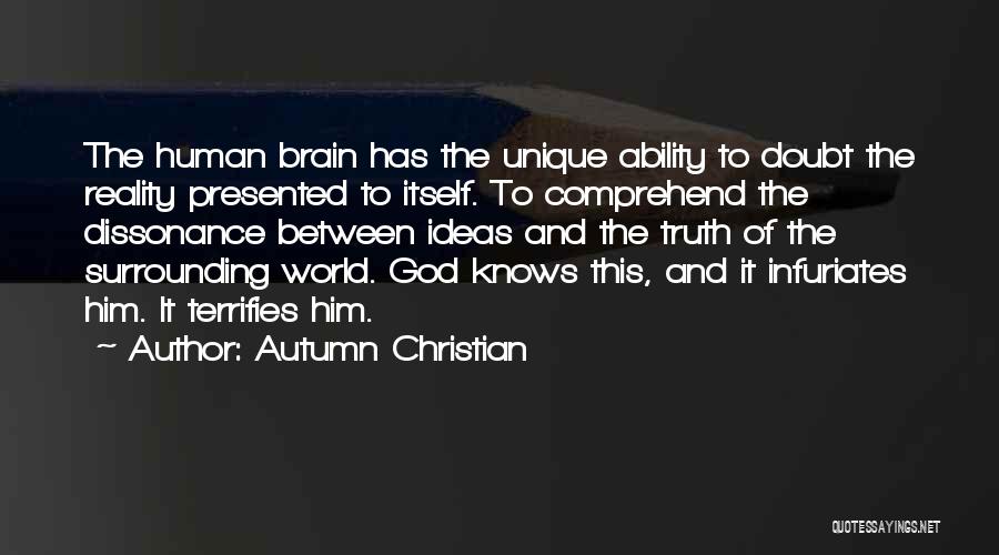 Autumn Christian Quotes: The Human Brain Has The Unique Ability To Doubt The Reality Presented To Itself. To Comprehend The Dissonance Between Ideas