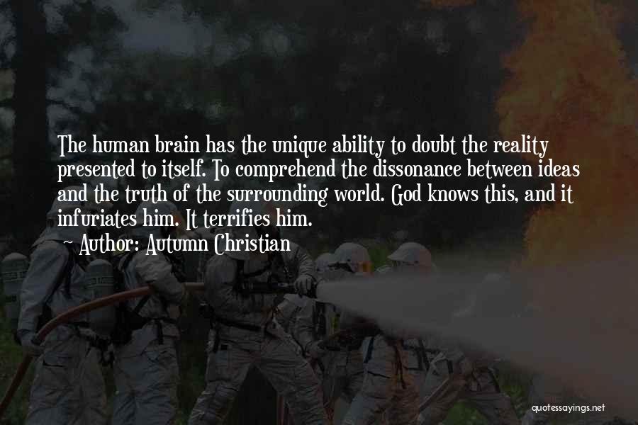 Autumn Christian Quotes: The Human Brain Has The Unique Ability To Doubt The Reality Presented To Itself. To Comprehend The Dissonance Between Ideas
