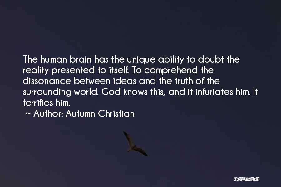 Autumn Christian Quotes: The Human Brain Has The Unique Ability To Doubt The Reality Presented To Itself. To Comprehend The Dissonance Between Ideas