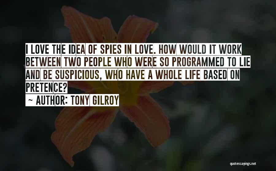 Tony Gilroy Quotes: I Love The Idea Of Spies In Love. How Would It Work Between Two People Who Were So Programmed To