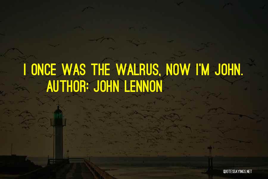 John Lennon Quotes: I Once Was The Walrus, Now I'm John.
