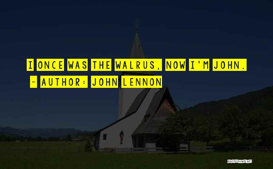 John Lennon Quotes: I Once Was The Walrus, Now I'm John.