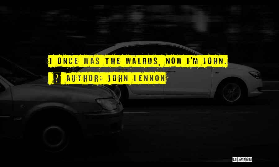John Lennon Quotes: I Once Was The Walrus, Now I'm John.
