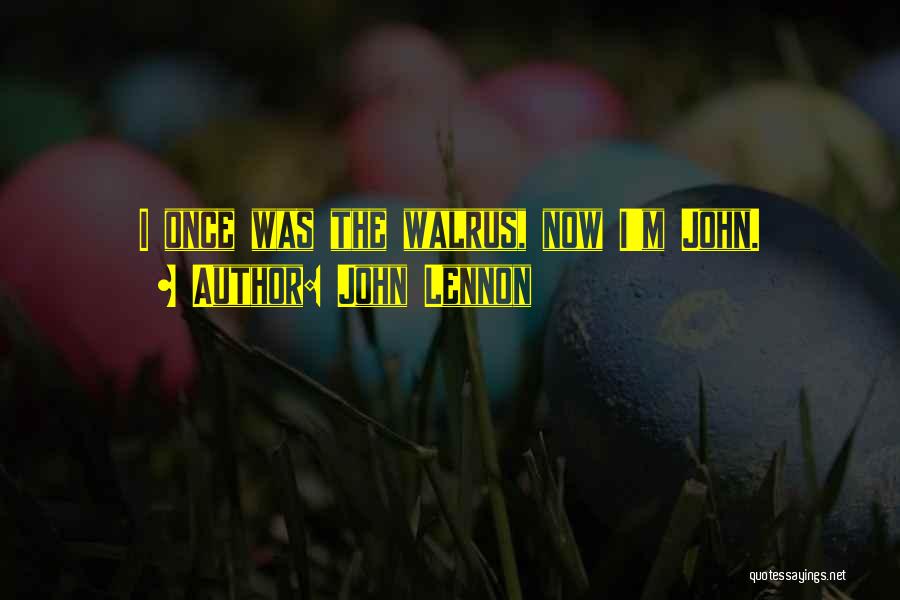 John Lennon Quotes: I Once Was The Walrus, Now I'm John.