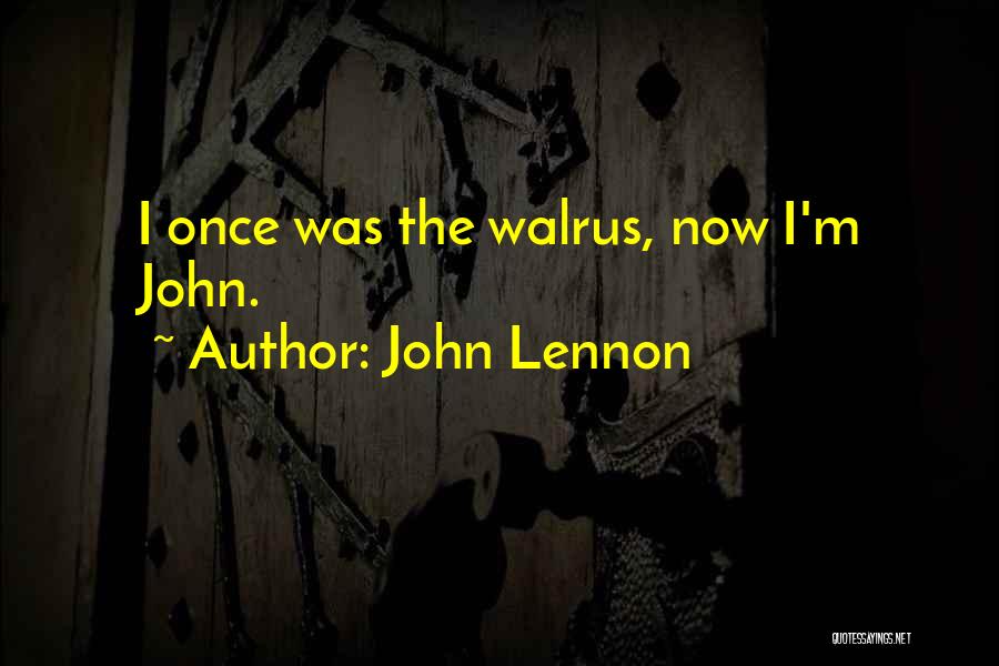 John Lennon Quotes: I Once Was The Walrus, Now I'm John.
