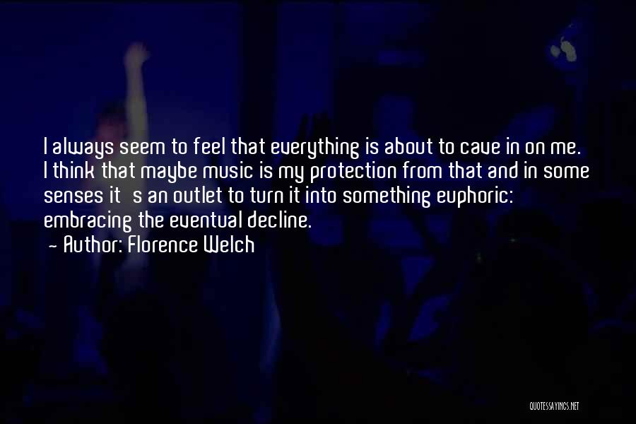Florence Welch Quotes: I Always Seem To Feel That Everything Is About To Cave In On Me. I Think That Maybe Music Is