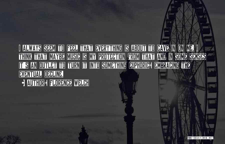 Florence Welch Quotes: I Always Seem To Feel That Everything Is About To Cave In On Me. I Think That Maybe Music Is