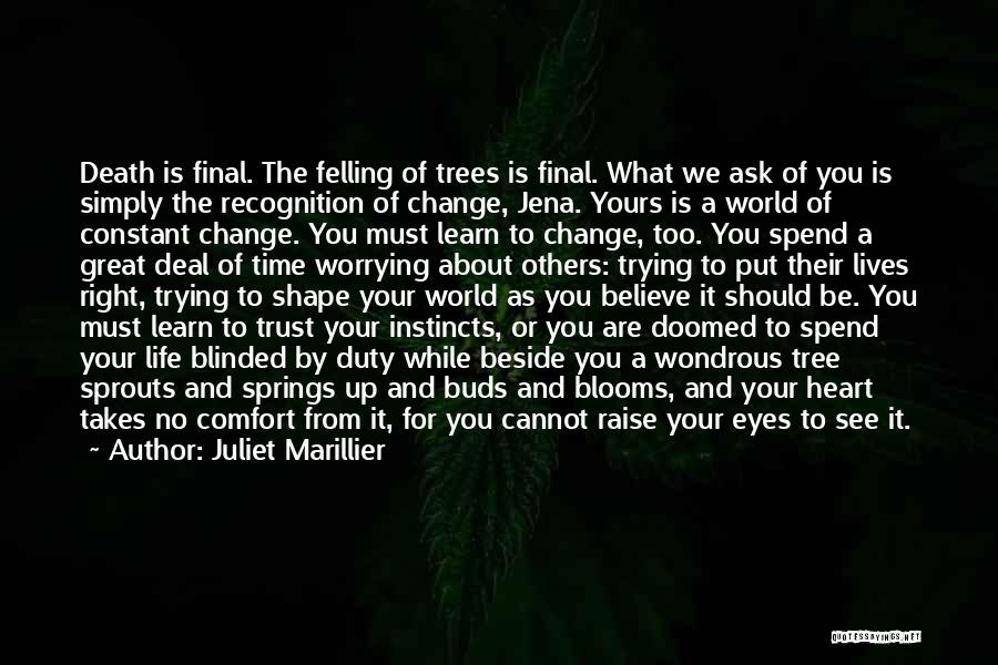 Juliet Marillier Quotes: Death Is Final. The Felling Of Trees Is Final. What We Ask Of You Is Simply The Recognition Of Change,