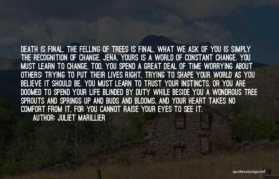 Juliet Marillier Quotes: Death Is Final. The Felling Of Trees Is Final. What We Ask Of You Is Simply The Recognition Of Change,