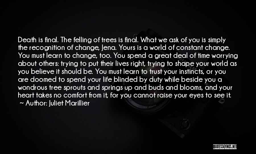 Juliet Marillier Quotes: Death Is Final. The Felling Of Trees Is Final. What We Ask Of You Is Simply The Recognition Of Change,