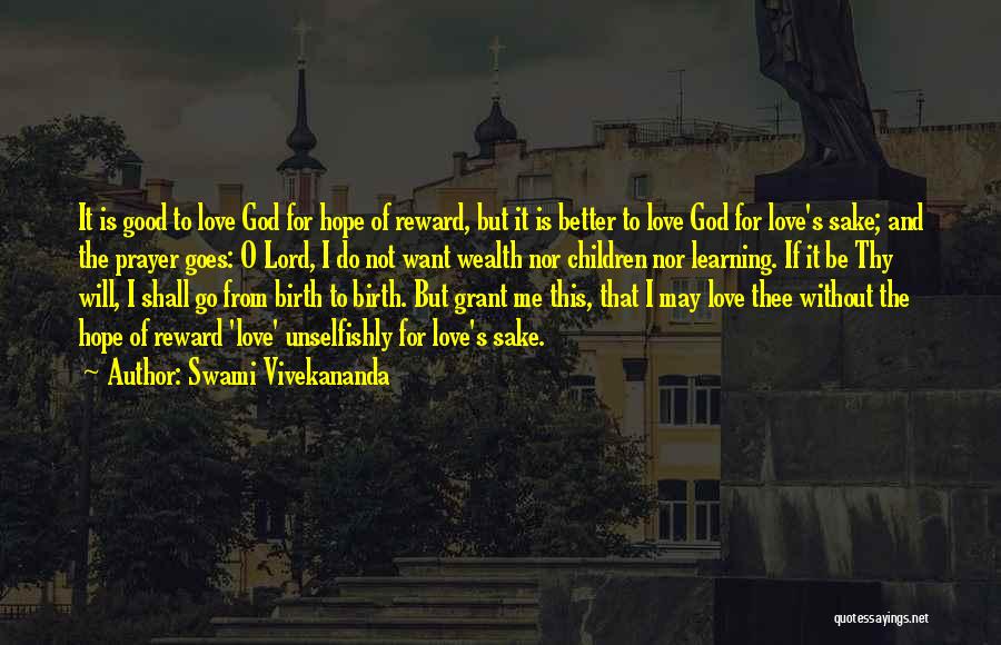 Swami Vivekananda Quotes: It Is Good To Love God For Hope Of Reward, But It Is Better To Love God For Love's Sake;