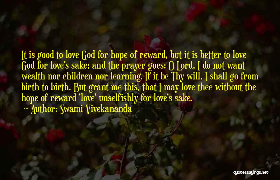 Swami Vivekananda Quotes: It Is Good To Love God For Hope Of Reward, But It Is Better To Love God For Love's Sake;
