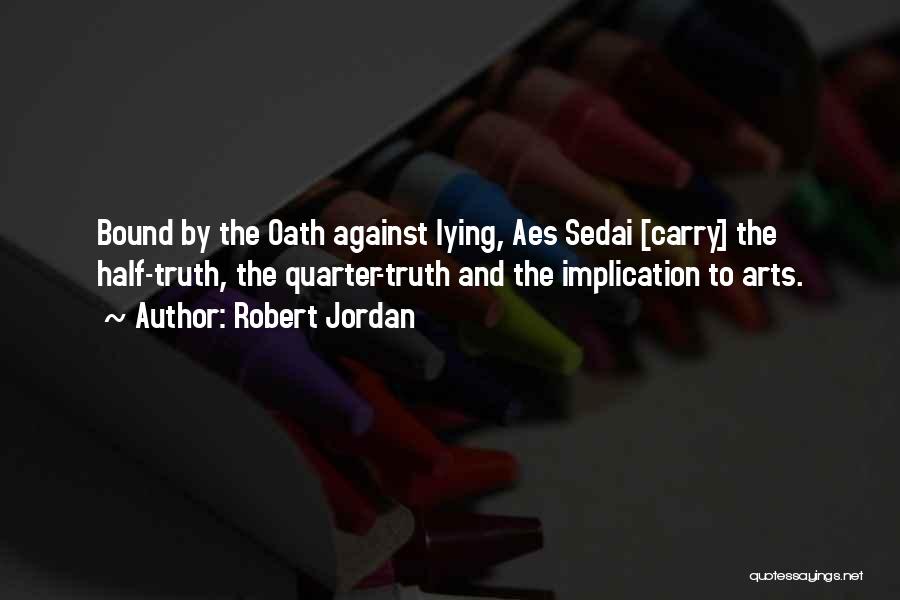 Robert Jordan Quotes: Bound By The Oath Against Lying, Aes Sedai [carry] The Half-truth, The Quarter-truth And The Implication To Arts.