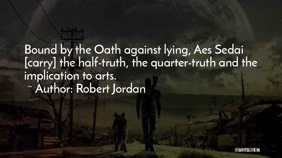 Robert Jordan Quotes: Bound By The Oath Against Lying, Aes Sedai [carry] The Half-truth, The Quarter-truth And The Implication To Arts.