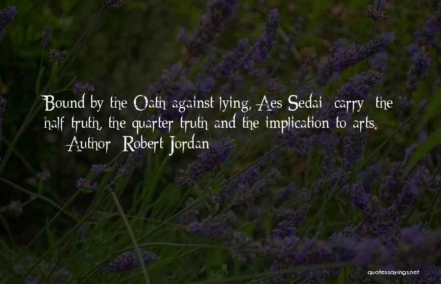 Robert Jordan Quotes: Bound By The Oath Against Lying, Aes Sedai [carry] The Half-truth, The Quarter-truth And The Implication To Arts.