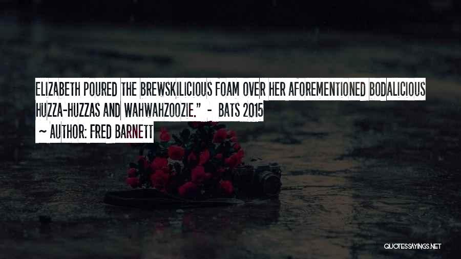 Fred Barnett Quotes: Elizabeth Poured The Brewskilicious Foam Over Her Aforementioned Bodalicious Huzza-huzzas And Wahwahzoozie. - Bats 2015